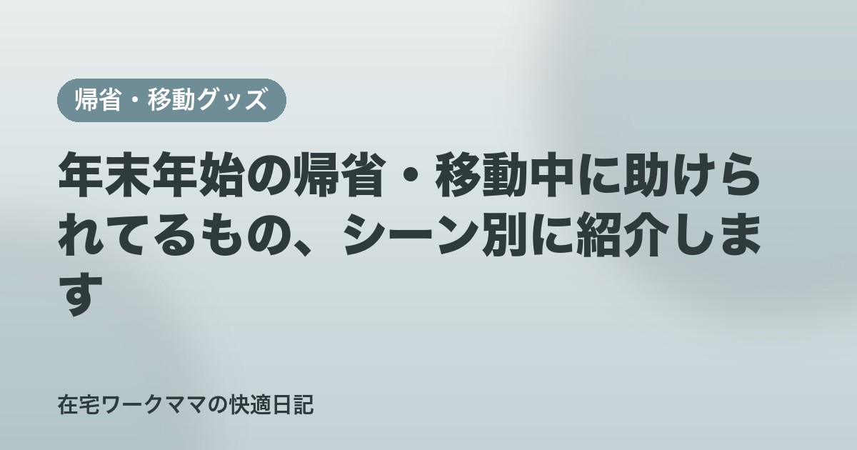 年末年始の帰省・移動中に助けられてるもの、シーン別に紹介します