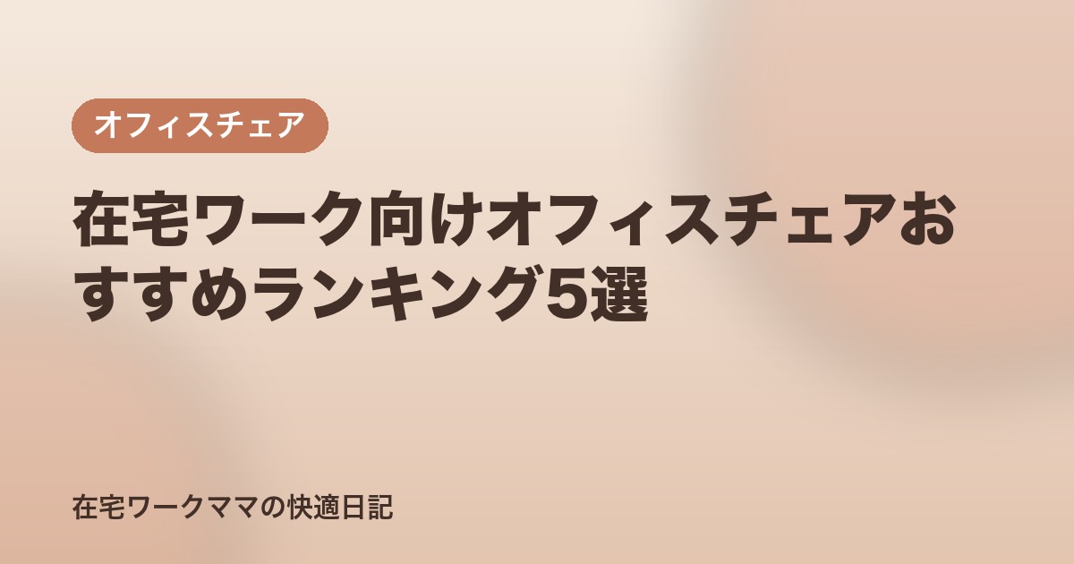 在宅ワーク向けオフィスチェアおすすめランキング5選